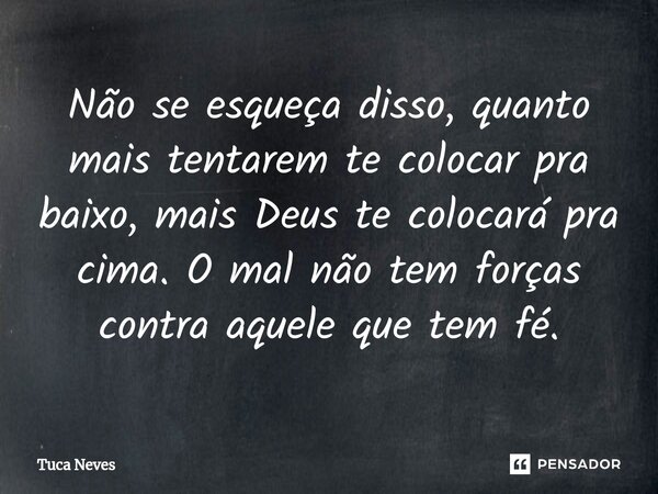 ⁠Não se esqueça disso, quanto mais tentarem te colocar pra baixo, mais Deus te colocará pra cima. O mal não tem forças contra aquele que tem fé.... Frase de Tuca Neves.