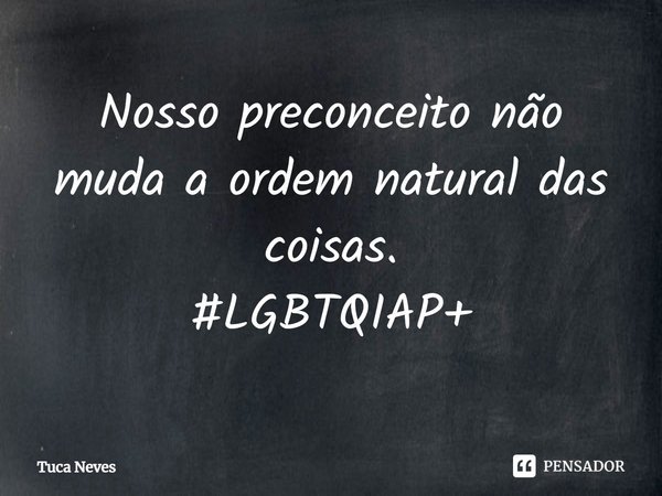 ⁠Nosso preconceito não muda a ordem natural das coisas.
#LGBTQIAP+... Frase de Tuca Neves.