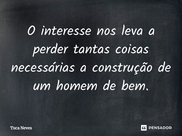O interesse nos leva a perder tantas coisas necessárias a construção de um homem de bem.⁠... Frase de Tuca Neves.