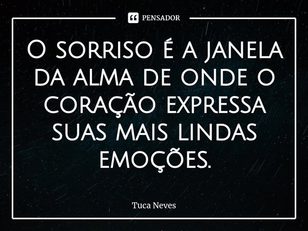 ⁠O sorriso é a janela da alma de onde o coração expressa suas mais lindas emoções.... Frase de Tuca Neves.