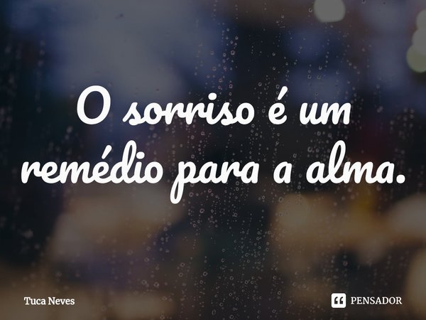 ⁠O sorriso é um remédio para a alma.... Frase de Tuca Neves.