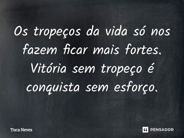 ⁠Os tropeços da vida só nos fazem ficar mais fortes. Vitória sem tropeço é conquista sem esforço.... Frase de Tuca Neves.