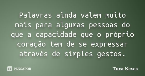 Palavras ainda valem muito mais para algumas pessoas do que a capacidade que o próprio coração tem de se expressar através de simples gestos.... Frase de Tuca Neves.