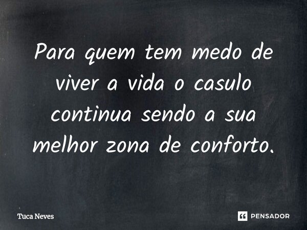 Para quem tem medo de viver a vida o casulo continua sendo a sua melhor zona de conforto.... Frase de Tuca Neves.