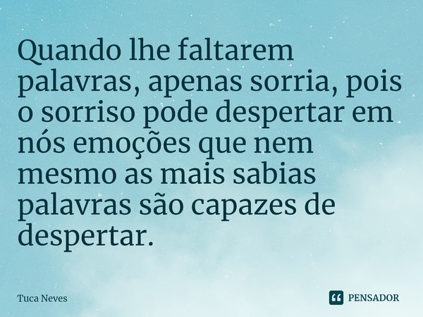 ⁠⁠⁠⁠⁠⁠Quando lhe faltarem palavras, apenas sorria, pois o sorriso pode despertar em nós emoções que nem mesmo as mais sabias palavras são capazes de despertar.... Frase de Tuca Neves.