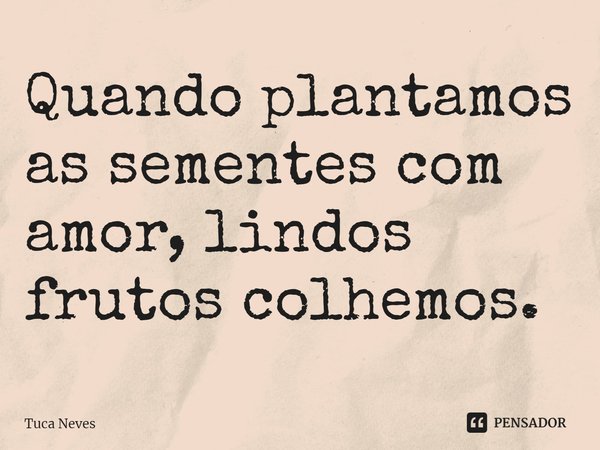 ⁠Quando plantamos as sementes com amor, lindos frutos colhemos.... Frase de Tuca Neves.
