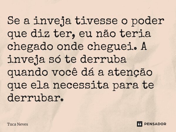 Se a inveja tivesse o poder que diz ter, eu não teria chegado onde cheguei. A inveja só te derruba quando você dá a atenção que ela necessita para te derrubar.... Frase de Tuca Neves.