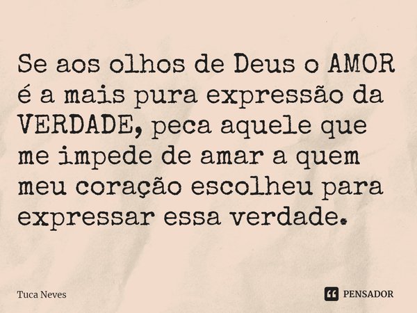 ⁠Se aos olhos de Deus o AMOR é a mais pura expressão da VERDADE, peca aquele que me impede de amar a quem meu coração escolheu para expressar essa verdade.... Frase de Tuca Neves.