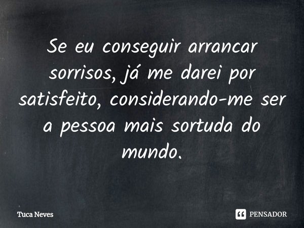 ⁠Se eu conseguir arrancar sorrisos, já me darei por satisfeito, considerando-me ser a pessoa mais sortuda do mundo.... Frase de Tuca Neves.