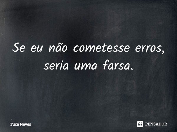 ⁠Se eu não cometesse erros, seria uma farsa.... Frase de Tuca Neves.