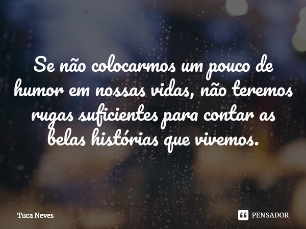 ⁠⁠Se não colocarmos um pouco de humor em nossas vidas, não teremos rugas suficientes para contar as belas histórias que vivemos.... Frase de Tuca Neves.