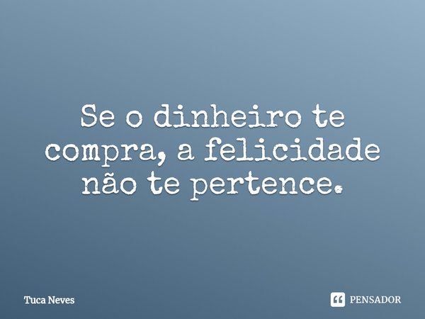⁠Se o dinheiro te compra, a felicidade não te pertence.... Frase de Tuca Neves.