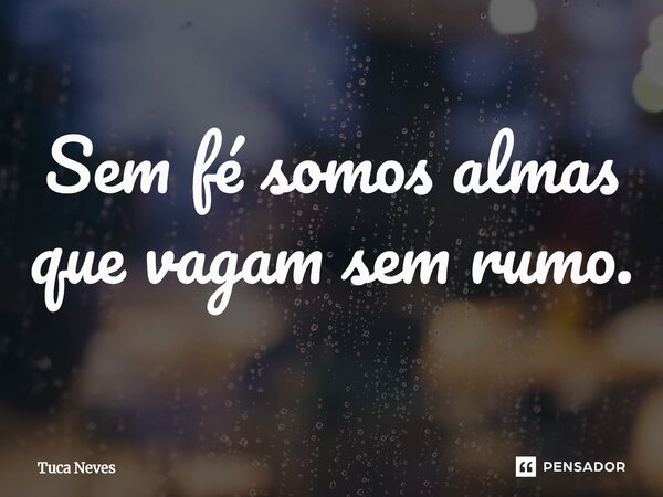 Sem fé somos almas que vagam sem rumo.⁠... Frase de Tuca Neves.