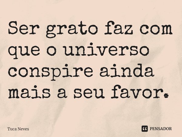 Ser grato faz com que o universo conspire ainda mais a seu favor.⁠... Frase de Tuca Neves.