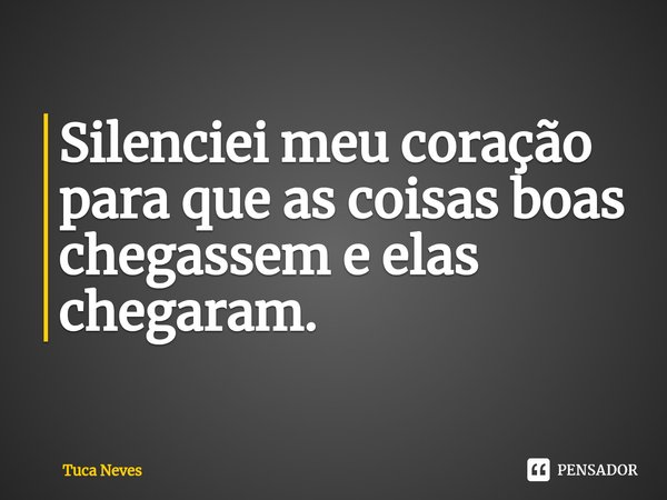 ⁠Silenciei meu coração paraque as coisas boas chegasseme elas chegaram.... Frase de Tuca Neves.