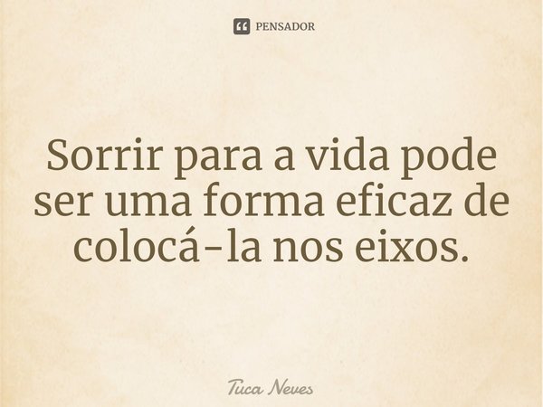 ⁠Sorrir para a vida pode ser uma forma eficaz de colocá-la nos eixos.... Frase de Tuca Neves.