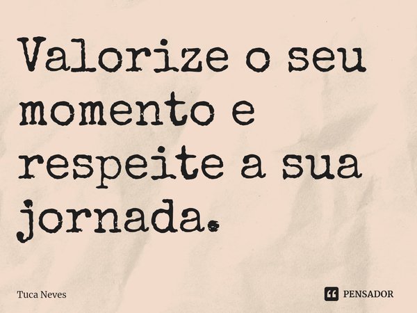 ⁠Valorize o seu momento e respeite a sua jornada.... Frase de Tuca Neves.