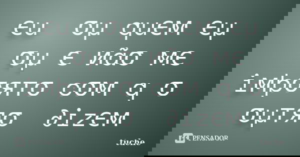 єu รσµ quєм єµ รσµ є иãσ мє iмþσятσ cσм q `... Frase de tuche.