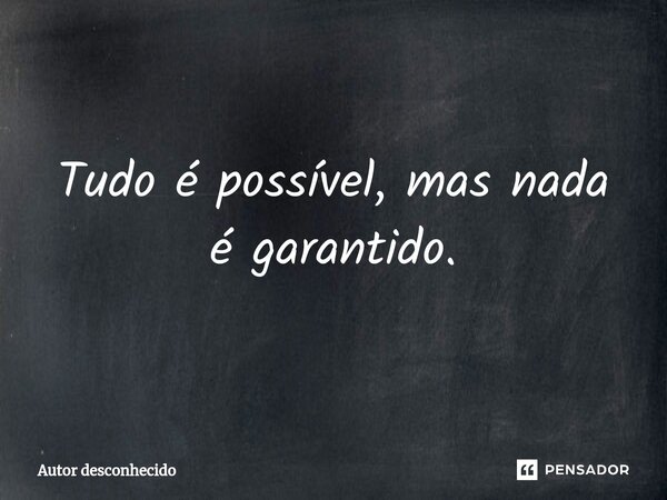 ⁠Tudo é possível, mas nada é garantido.... Frase de Autor desconhecido.