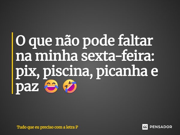O que não pode faltar na minha sexta-feira: pix, piscina, picanha e paz 😂🤣... Frase de Tudo que eu preciso com a letra P.