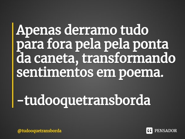 Apenas derramo tudo para fora pela pela ponta da caneta, transformando sentimentos em poema. -tudooquetransborda⁠... Frase de tudooquetransborda.