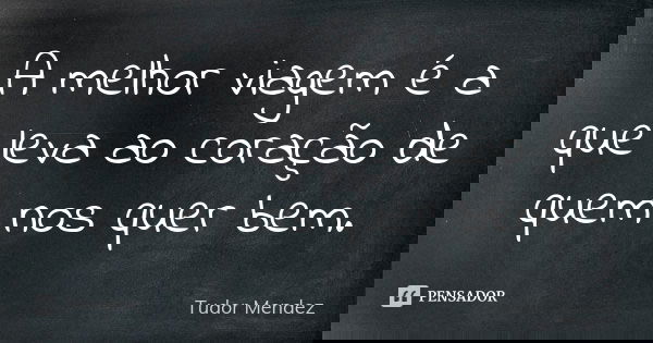 A melhor viagem é a que leva ao coração de quem nos quer bem.... Frase de Tudor Mendez.