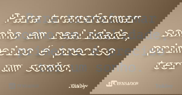 Para transformar sonho em realidade, primeiro é preciso ter um sonho.... Frase de Tukley.