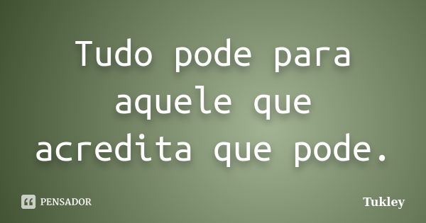 Tudo pode para aquele que acredita que pode.... Frase de Tukley.