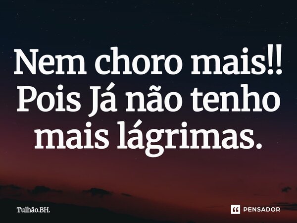 ⁠Nem choro mais!! Pois Já não tenho mais lágrimas.... Frase de Tulhao.BH..