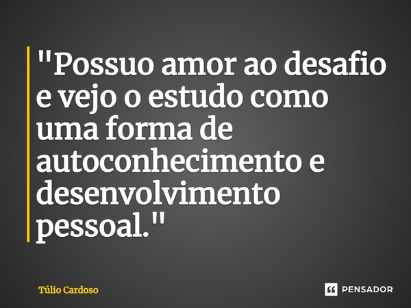"⁠Possuo amor ao desafio e vejo o estudo como uma forma de autoconhecimento e desenvolvimento pessoal."... Frase de Túlio Cardoso.