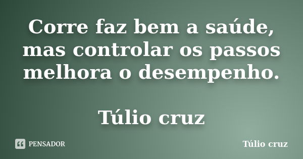 Corre faz bem a saúde, mas controlar os passos melhora o desempenho. Túlio cruz... Frase de Túlio cruz.