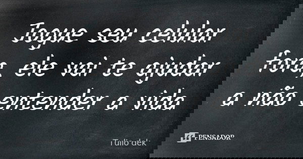 Jogue seu celular fora, ele vai te ajudar a não entender a vida... Frase de Tulio Dek.