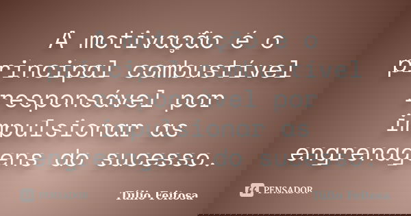 A motivação é o principal combustível responsável por impulsionar as engrenagens do sucesso.... Frase de Túlio Feitosa.