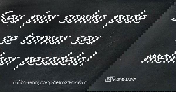 Seu pior sonho pode se tornar seu melhor pesadelo!... Frase de Túlio Henrique Queiroz e Silva.
