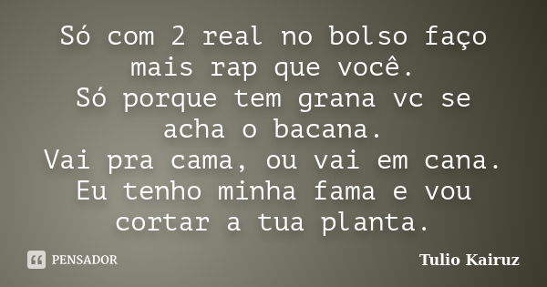 Só com 2 real no bolso faço mais rap que você. Só porque tem grana vc se acha o bacana. Vai pra cama, ou vai em cana. Eu tenho minha fama e vou cortar a tua pla... Frase de Tulio Kairuz.