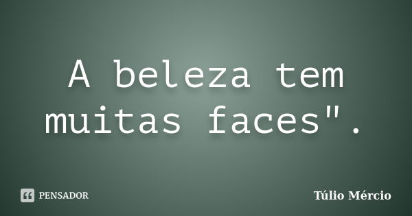 A beleza tem muitas faces".... Frase de Túlio Mércio.