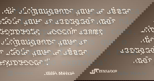 Ha linguagens que a boca fala que o coração não interpreta, assim como, há linguagens que o coração fala que a boca não expressa".... Frase de Túlio Mércio.