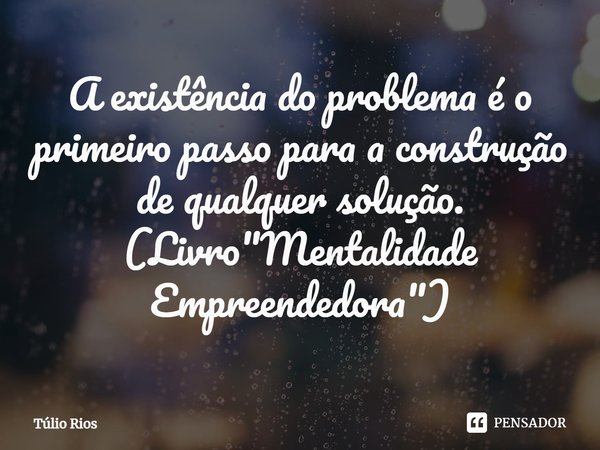 ⁠A existência do problema é o primeiro passo para a construção de qualquer solução. (Livro "Mentalidade Empreendedora")... Frase de Túlio Rios.