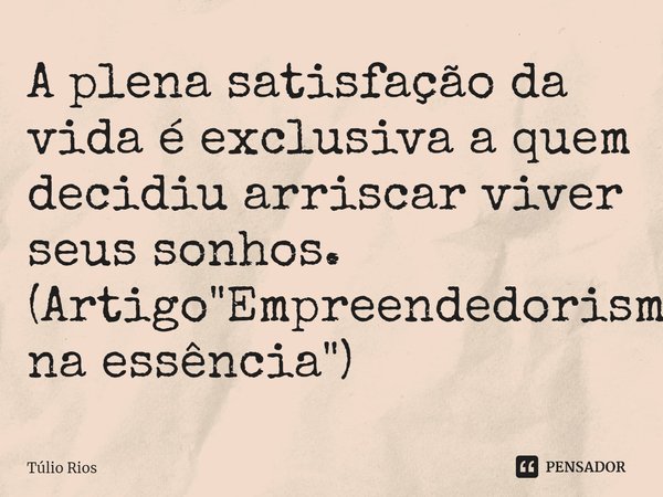 ⁠A plena satisfação da vida é exclusiva a quem decidiu arriscar viver seus sonhos. (Artigo "Empreendedorismo na essência")... Frase de Túlio Rios.