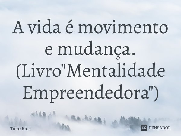 ⁠A vida é movimento e mudança. (Livro "Mentalidade Empreendedora")... Frase de Túlio Rios.