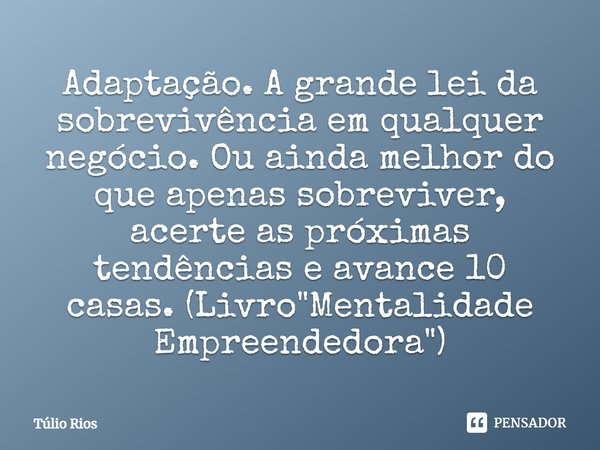 ⁠Adaptação. A grande lei da sobrevivência em qualquer negócio. Ou ainda melhor do que apenas sobreviver, acerte as próximas tendências e avance 10 casas. (Livro... Frase de Túlio Rios.