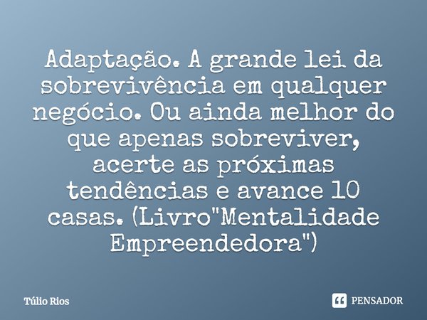 ⁠Adaptação. A grande lei da sobrevivência em qualquer negócio. Ou ainda melhor do que apenas sobreviver, acerte as próximas tendências e avance 10 casas. (Livro... Frase de Túlio Rios.