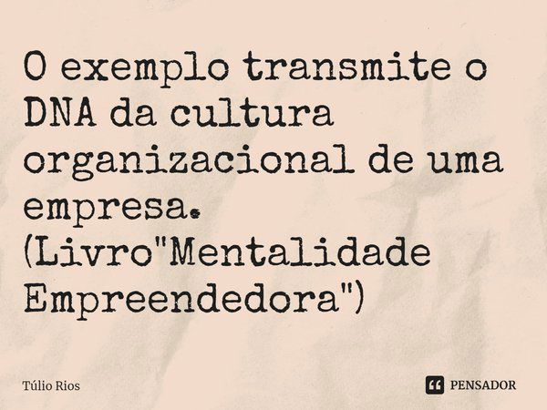 ⁠O exemplo transmite o DNA da cultura organizacional de uma empresa. (Livro "Mentalidade Empreendedora")... Frase de Túlio Rios.