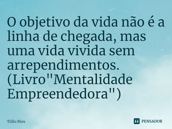 ⁠O objetivo da vida não é a linha de chegada, mas uma vida vivida sem arrependimentos. (Livro "Mentalidade Empreendedora")... Frase de Túlio Rios.