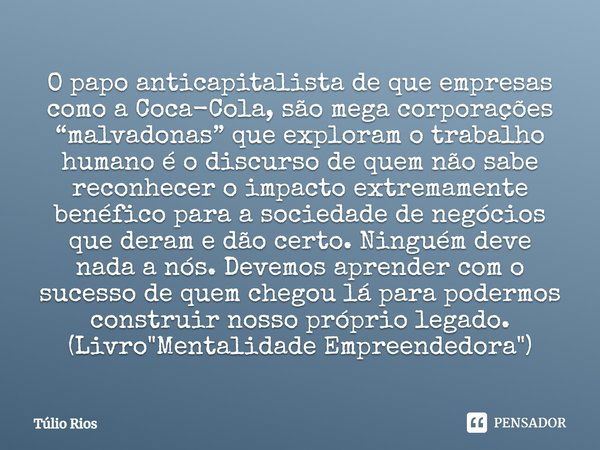 ⁠O papo anticapitalista de que empresas como a Coca-Cola, são mega corporações “malvadonas” que exploram o trabalho humano é o discurso de quem não sabe reconhe... Frase de Túlio Rios.