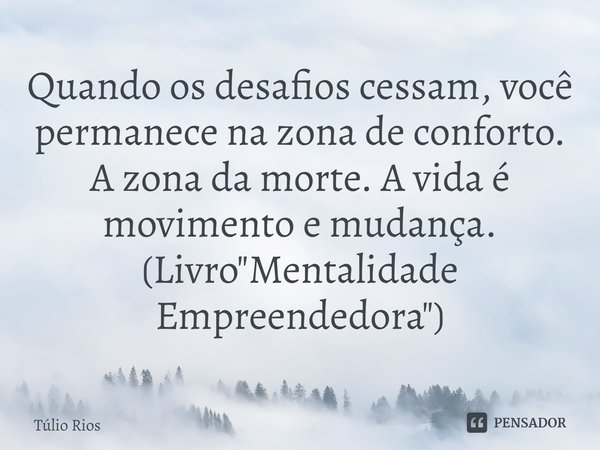 ⁠Quando os desafios cessam, você permanece na zona de conforto. A zona da morte. A vida é movimento e mudança. (Livro "Mentalidade Empreendedora")... Frase de Túlio Rios.