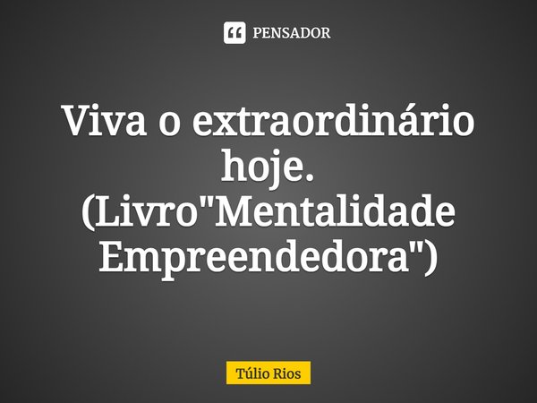 ⁠Viva o extraordinário hoje. (Livro "Mentalidade Empreendedora")... Frase de Túlio Rios.