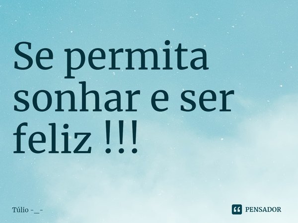 ⁠Se permita sonhar e ser feliz !!!... Frase de Túlio -_.