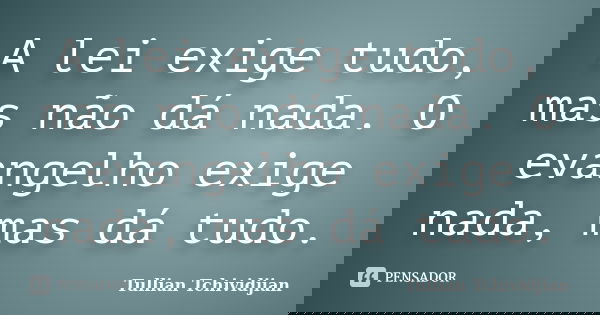 A lei exige tudo, mas não dá nada. O evangelho exige nada, mas dá tudo.... Frase de Tullian Tchividjian.