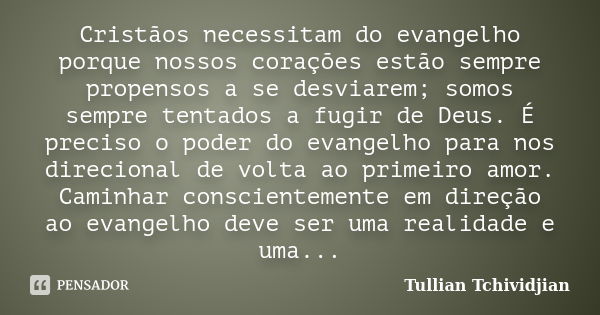 Cristãos necessitam do evangelho porque nossos corações estão sempre propensos a se desviarem; somos sempre tentados a fugir de Deus. É preciso o poder do evang... Frase de Tullian Tchividjian.